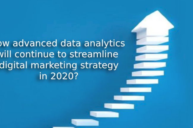 How advanced data analytics will continue to streamline digital marketing strategy in 2020